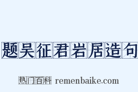 题吴征君岩居造句是什么意思的图片